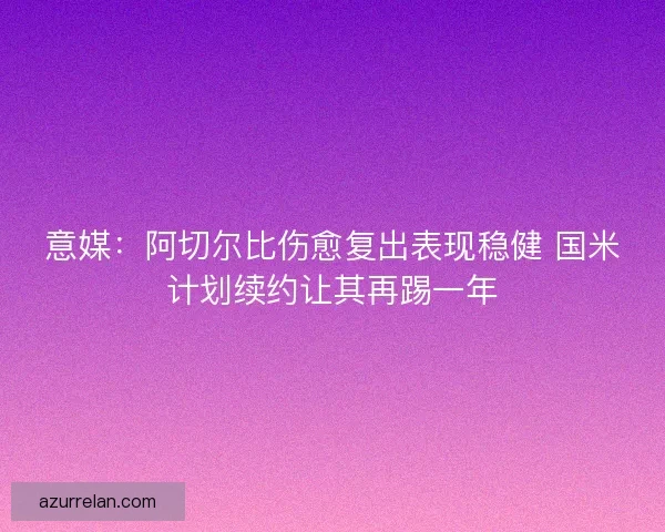 意媒：阿切尔比伤愈复出表现稳健 国米计划续约让其再踢一年