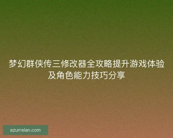 梦幻群侠传三修改器全攻略提升游戏体验及角色能力技巧分享
