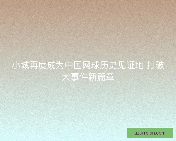 小城再度成为中国网球历史见证地 打破大事件新篇章